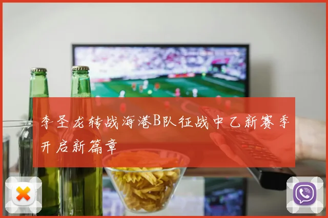 李圣龙转战海港B队征战中乙新赛季开启新篇章