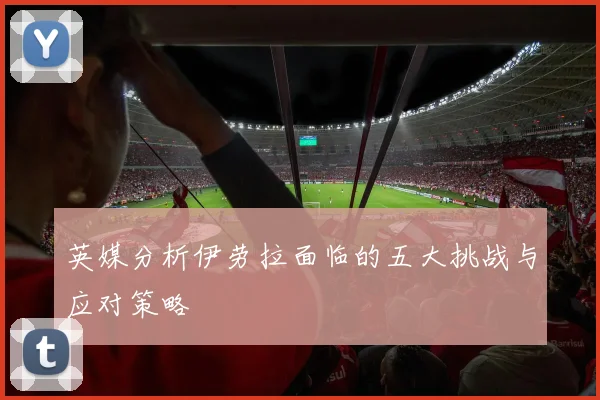 英媒分析伊劳拉面临的五大挑战与应对策略