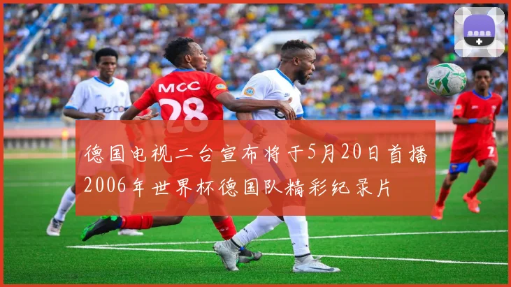 德国电视二台宣布将于5月20日首播2006年世界杯德国队精彩纪录片